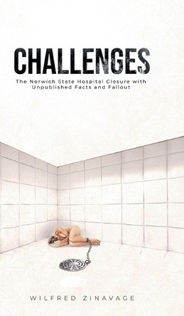 Challenges: The Norwich State Hospital Closure with Unpublished Facts and Fallout by Wilfred Zinavage 9798887031316