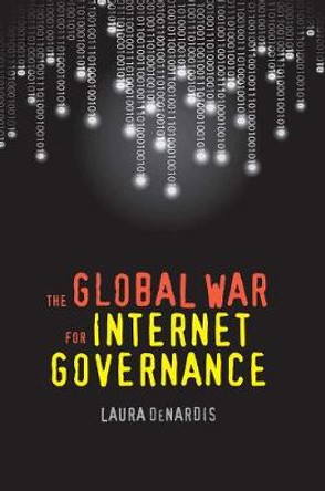 The Global War for Internet Governance by Laura DeNardis