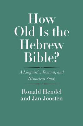 How Old Is the Hebrew Bible?: A Linguistic, Textual, and Historical Study by Ronald Hendel