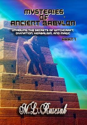 Mysteries of Ancient Babylon: Unveiling the Secrets of Witchcraft, Divination, Herbalism, and Magic Part 1 by M L Ruscsak 9798889901167