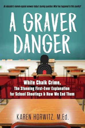 A Graver Danger: White Chalk Crime, The Stunning First-Ever Explanation for School Shootings & How We End Them by Karen Horwitz 9798890792082