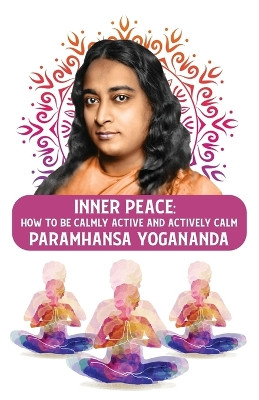 Inner Peace: How to Be Calmly Active and Actively Calm: How to Be Calmly Active and Actively Calm Paramhansa Yogananda by Paramhansa Yogananda 9798890962300