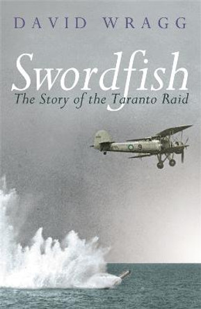Swordfish: The Story of the Taranto Raid by David Wragg