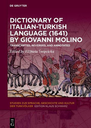 Dictionary of Italian-Turkish Language (1641) by Giovanni Molino: Transcripted, Reversed, and Annotated by Elzbieta Swiecicka 9783110684797