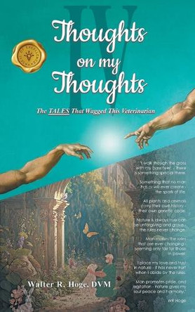 Thoughts on my Thoughts IV: The TALES That Wagged This Veterinarian by Walter R Hoge 9798891141155