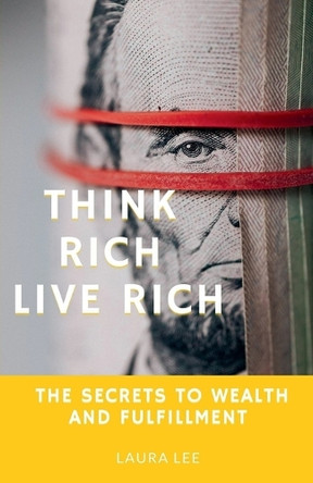 Think Rich Live Rich: The Secrets to Wealth and Fulfillment by Laura Lee 9798227881991