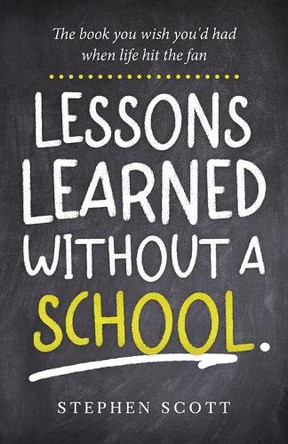 Lessons Learned Without A School: The book you wish you'd had when life hit the fan by Stephen Scott 9782072092480