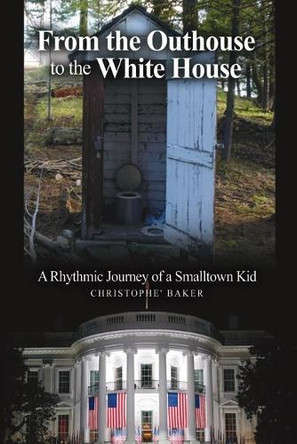 From the Outhouse to the White House: A Rhythmic Journey of a Smalltown Kid by Christophe' Baker 9798892111508
