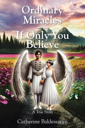 Ordinary Miracles - If Only You Believe: A True Story by Catherine Baldessarini 9798892430456