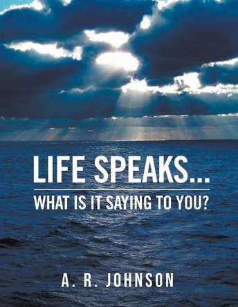 Life Speaks...: What Is It Saying To You? by A R Johnson 9798893060751
