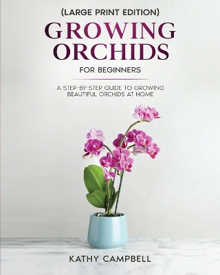 Growing Orchids for Beginners (Large Print Edition): From Seed to Bloom - Your Comprehensive Guide by Kathy Campbell 9798893320077