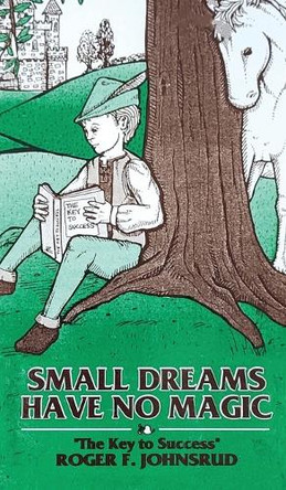 Small Dreams Have No Magic: The Key to Success by Roger F Johnsrud 9798893569186
