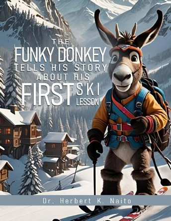 The Funky Donkey Tells His Story About His First Ski Lesson by Herbert K Naito 9798893811056