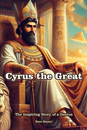 Cyrus the Great: The Inspiring Story of a Genius by Reza Nazari 9798894448190
