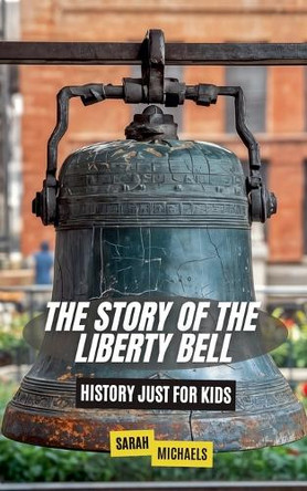 The Story of the Liberty Bell: History Just For Kids by Sarah Michaels 9798224455638