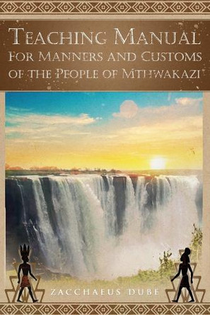 Teaching Manual for Manners and Customs of the People of Mthwakazi by Zacchaeus Dube 9798895184004