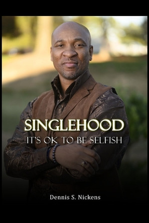 Singlehood, It's Ok To Be Selfish by Dennis S Nickens 9798895690376
