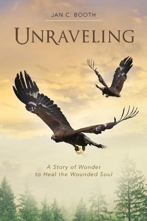Unraveling: A Story of Wonder to Heal the Wounded Soul by Jan C Booth 9798985010435