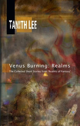 Venus Burning: Realms: The Collected Short Stories from Realms of Fantasy by Tanith Lee 9781907737886