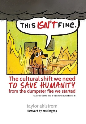 This Isn't Fine: The Cultural Shift We Need to Save Humanity from the Dumpster Fire We Started by Taylor Ahlstrom 9798985033373