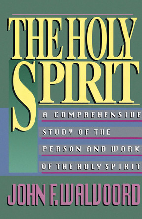 The Holy Spirit: A Comprehensive Study of the Person and Work of the Holy Spirit by John F. Walvoord