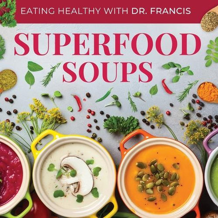 Superfood Soups - The Nutritious Guide to Quick and Easy Immune-Boosting Soup Recipes by Dr A Francis 9798987634431