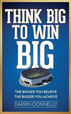 Think Big to Win Big: The Bigger You Believe, The Bigger You Achieve by Darrin Donnelly 9798988010210
