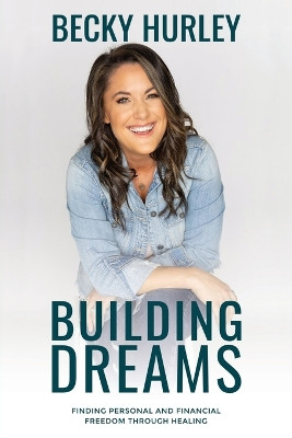 Building Dreams: Finding Personal and Financial Freedom Through Healing by Becky Hurley 9798988278351