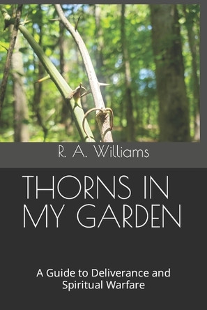 Thorns in My Garden: A Guide to Deliverance and Spiritual Warfare by R A Williams 9798988370345