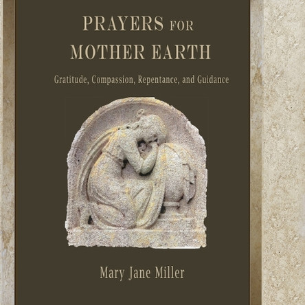 Prayers for Mother Earth: Gratitude, Compassion, Repentance, and Guidance by Mary Jane Miller 9798988628354