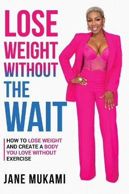 Lose Weight Without The Wait: How To Lose Weight and Create A Body You Love Without Exercise by Jane Mukami 9798988888383