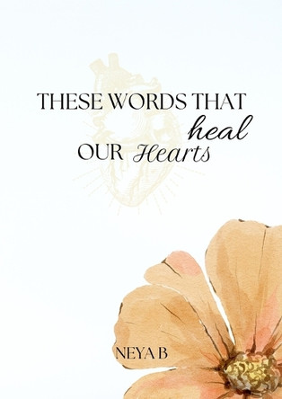 These Words That Heal Our Hearts by Neya B 9798989294558