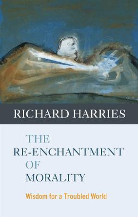 The Re-enchantment of Morality: Wisdom for a Troubled World by Richard Harries