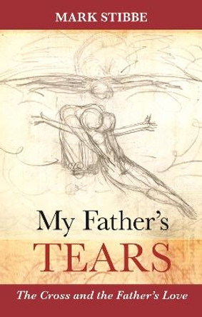 My Father's Tears: The Cross and the Father's Love by Mark Stibbe