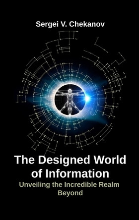 The Designed World of Information: Unveiling the Incredible Realm Beyond by Sergei V Chekanov 9798990642843