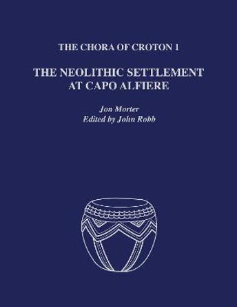 The Chora of Croton 1: The Neolithic Settlement at Capo Alfiere by Jon Morter