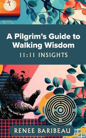 A Pilgrim's Guide to Walking Wisdom: 11:11 Insights by Renee Baribeau 9798991397308