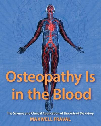 Osteopathy Is in the Blood: The Science and Clinical Application of The Rule of the Artery by Maxwell Fraval 9798991742009