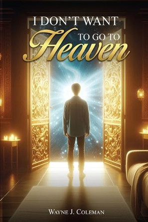 I Don't Want to Go to Heaven: Judgment Day by Wayne James Coleman 9781965560068