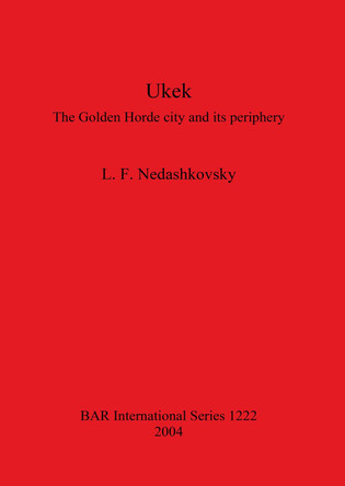 Ukek: The Golden Horde city and its periphery by L. F. Nedashkovsky 9781841715872