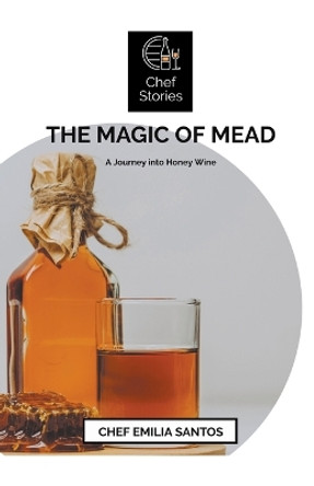 The Magic of Mead: A Journey into Honey Wine by Chef Emilia Santos 9781776968947