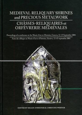 Medieval Reliquiary Shrines and Precious Metal Objects / Chasses-reliquaires et Orfevrerie Medievales: Proceedings of a Conference at the Musee d'Art et d'Histoire, Geneva, 12-15 September 2001 by Kilian Anheuser 9781904982180