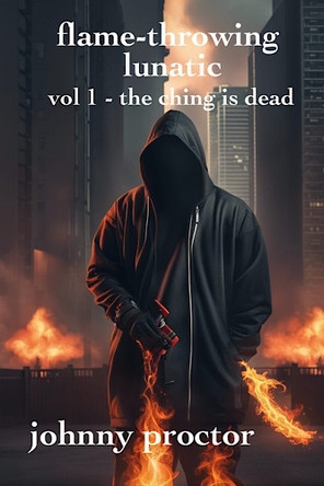 flame-throwing lunatic : volume1 - the ching is dead by Johnny Proctor 9781916088580