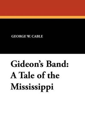 Gideon's Band: A Tale of the Mississippi by George W Cable 9781434426710