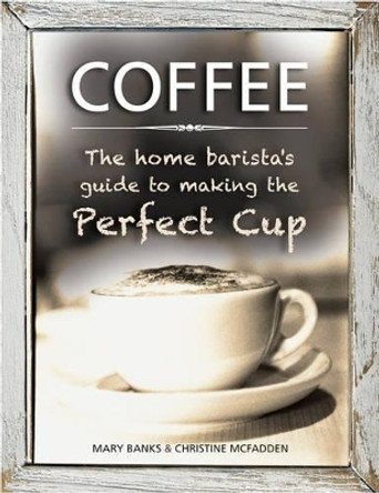 Coffee: the Home Barista's Guide to Making the Perfect Cup by Mary Banks 9780754831488
