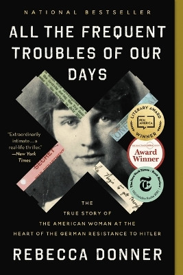 All the Frequent Troubles of Our Days: The True Story of the American Woman at the Heart of the German Resistance to Hitler by Rebecca Donner 9780316561709