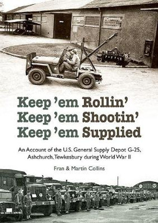 Keep'em Rollin' Keep'em Shootin' Keep'em Supplied: An Account of the U.S. General Supply Depot G-25, Ashchurch, Tewkesbury during World War II by Fran Collins 9781858587127