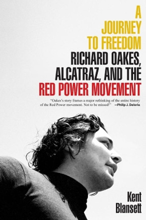 A Journey to Freedom: Richard Oakes, Alcatraz, and the Red Power Movement by Kent Blansett 9780300255188