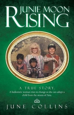 Junie Moon Rising: A True Story. a Hedonistic Woman Tries to Change So She Can Adopt a Child from the Streets of Asia. by June Collins 9781466991521