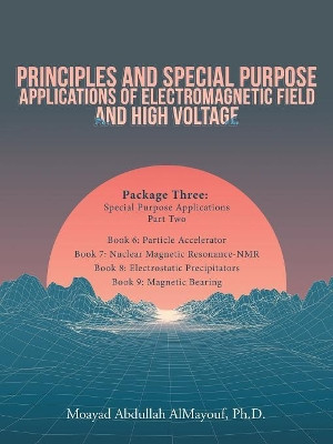 Principles and Special Purpose Applications of Electromagnetic Field and High Voltage: Package Three Special Purpose Applications-Part Two by Moayad Abdullah Almayouf Phd 9781543746280